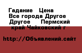 Гадание › Цена ­ 250 - Все города Другое » Другое   . Пермский край,Чайковский г.